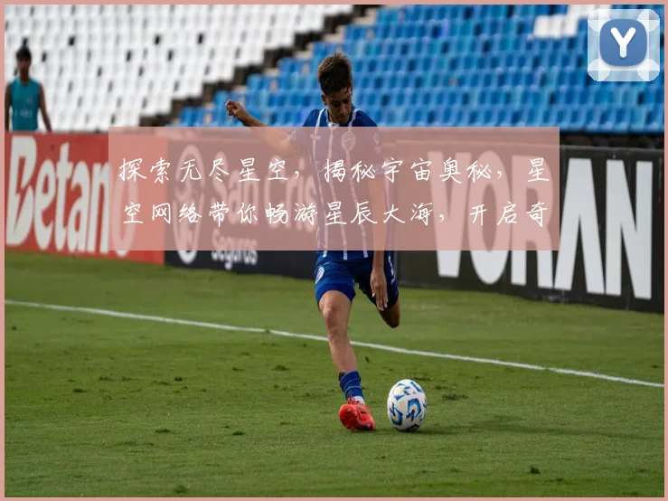探索无尽星空，揭秘宇宙奥秘，星空网络带你畅游星辰大海，开启奇幻旅程。